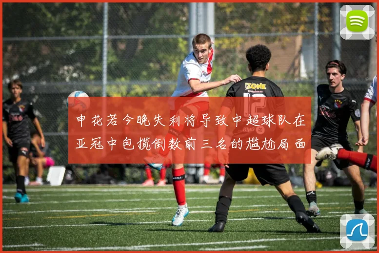 申花若今晚失利将导致中超球队在亚冠中包揽倒数前三名的尴尬局面