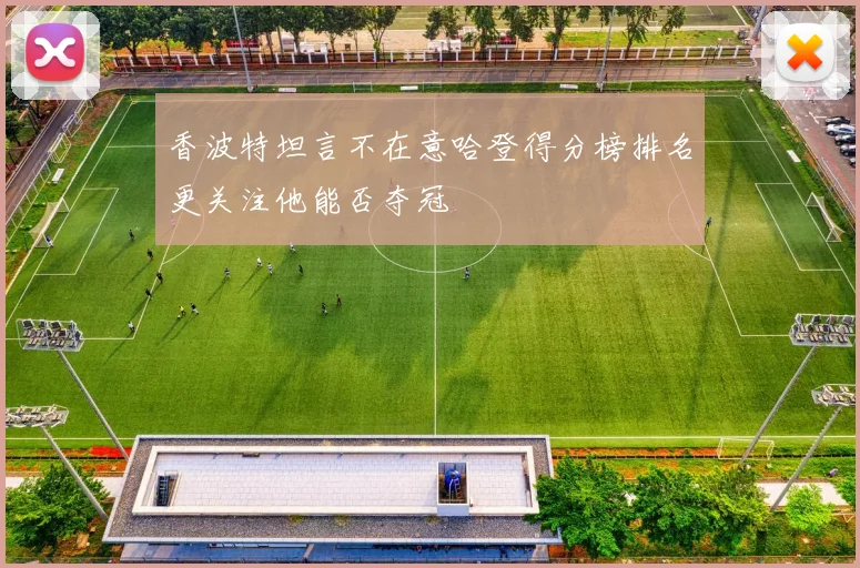 香波特坦言不在意哈登得分榜排名更关注他能否夺冠