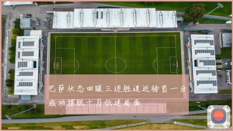 巴萨状态回暖三连胜追近榜首一分成功摆脱十月低迷局面