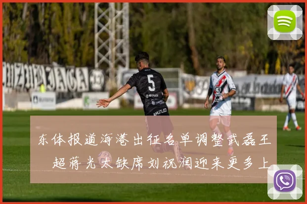 东体报道海港出征名单调整武磊王燊超蒋光太缺席刘祝润迎来更多上场机会