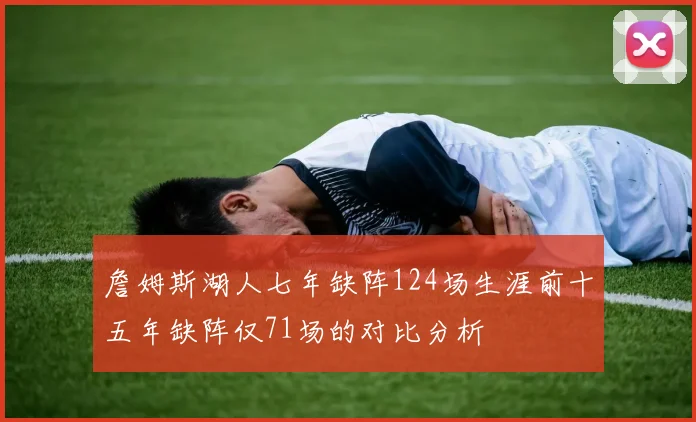 詹姆斯湖人七年缺阵124场生涯前十五年缺阵仅71场的对比分析