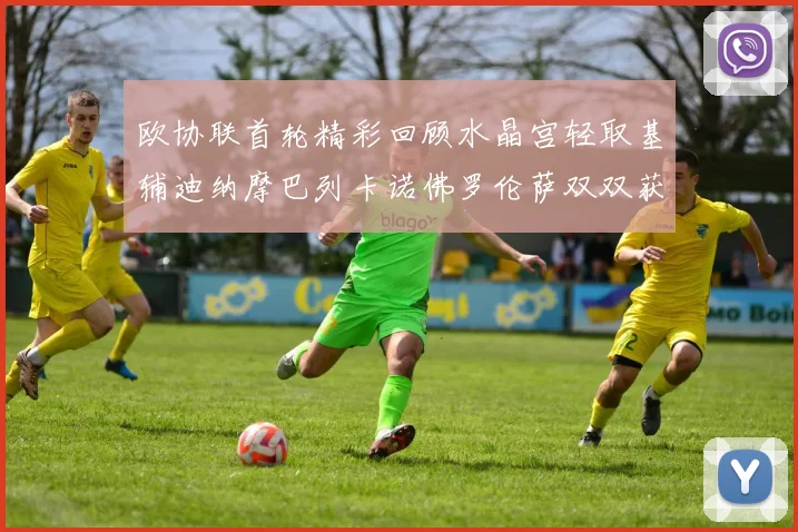 欧协联首轮精彩回顾水晶宫轻取基辅迪纳摩巴列卡诺佛罗伦萨双双获胜