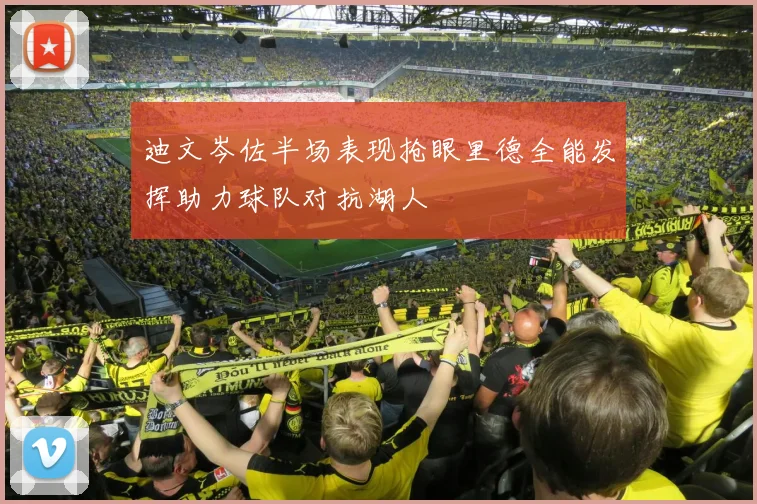 迪文岑佐半场表现抢眼里德全能发挥助力球队对抗湖人