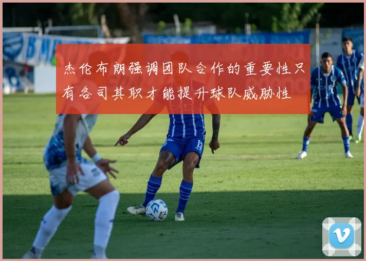杰伦布朗强调团队合作的重要性只有各司其职才能提升球队威胁性