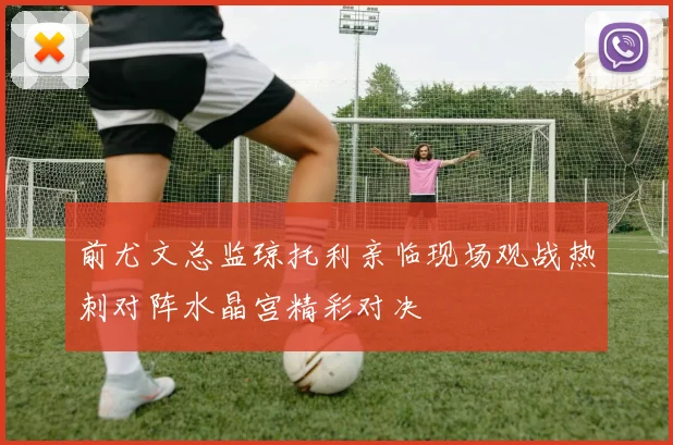 前尤文总监琼托利亲临现场观战热刺对阵水晶宫精彩对决