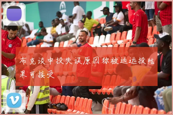 布克谈中投失误原因称被迫远投结果可接受