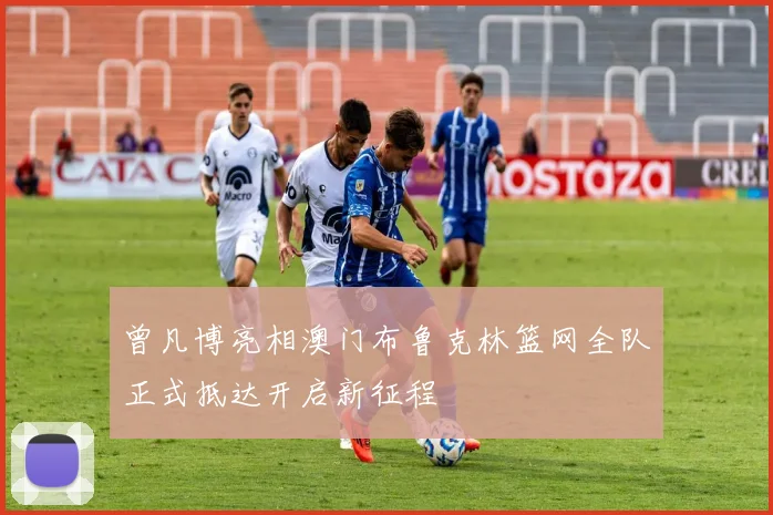 曾凡博亮相澳门布鲁克林篮网全队正式抵达开启新征程