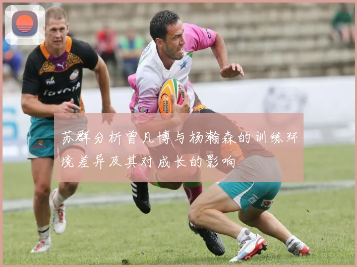 苏群分析曾凡博与杨瀚森的训练环境差异及其对成长的影响