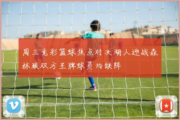 周三竞彩篮球焦点对决湖人迎战森林狼双方王牌球员均缺阵