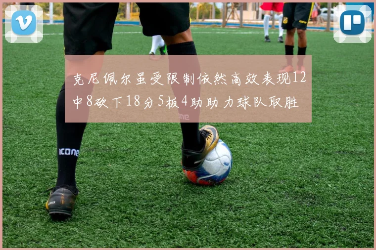 克尼佩尔虽受限制依然高效表现12中8砍下18分5板4助助力球队取胜