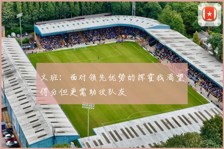 文班：面对领先优势的挥霍我渴望得分但更需助攻队友