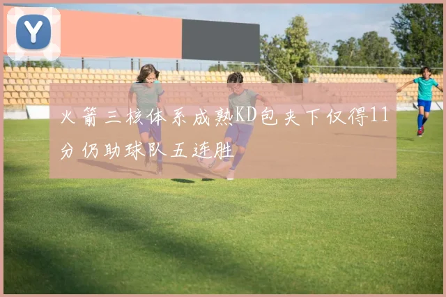 火箭三核体系成熟KD包夹下仅得11分仍助球队五连胜