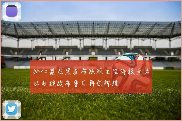 拜仁慕尼黑发布欧冠主场海报全力以赴迎战布鲁日再创辉煌