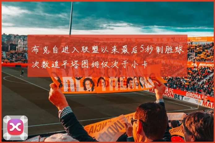 布克自进入联盟以来最后5秒制胜球次数追平塔图姆仅次于小卡