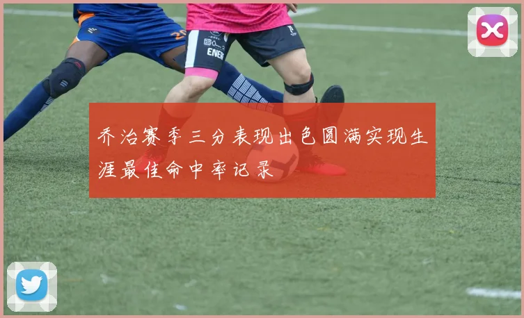 乔治赛季三分表现出色圆满实现生涯最佳命中率记录