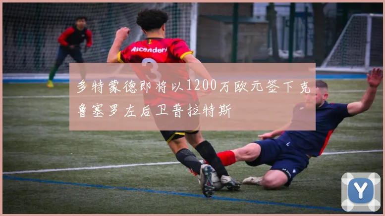 多特蒙德即将以1200万欧元签下克鲁塞罗左后卫普拉特斯