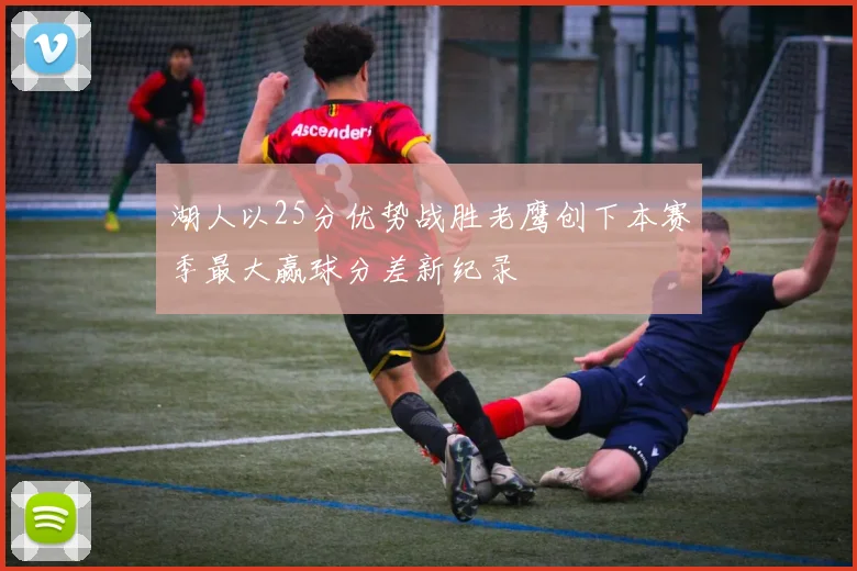 湖人以25分优势战胜老鹰创下本赛季最大赢球分差新纪录