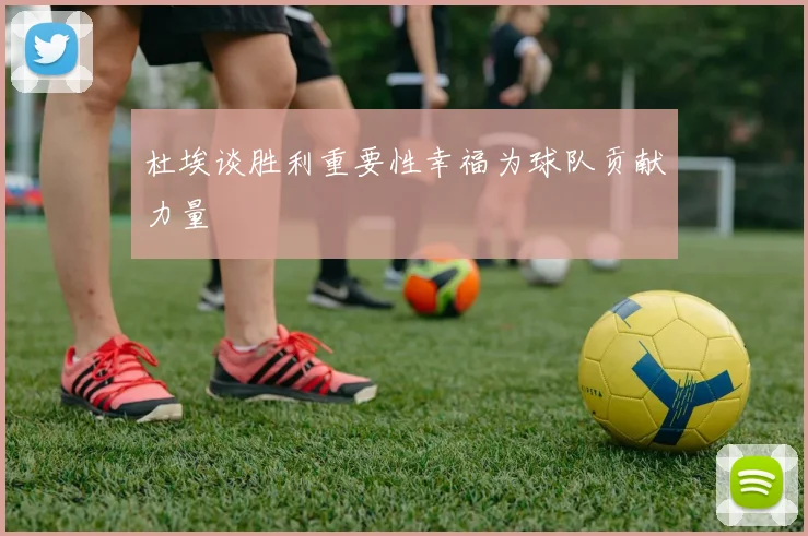 杜埃谈胜利重要性幸福为球队贡献力量