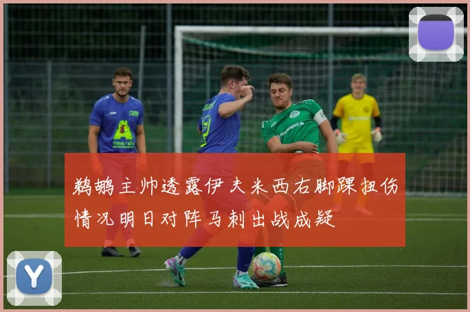 鹈鹕主帅透露伊夫米西右脚踝扭伤情况明日对阵马刺出战成疑