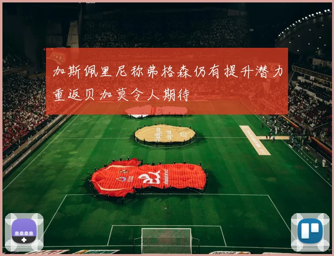 加斯佩里尼称弗格森仍有提升潜力重返贝加莫令人期待