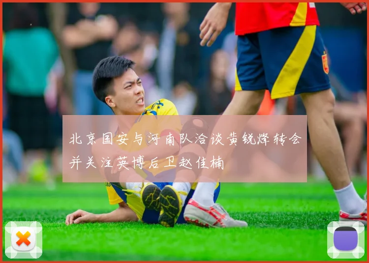 北京国安与河南队洽谈黄锐烽转会并关注英博后卫赵佳楠